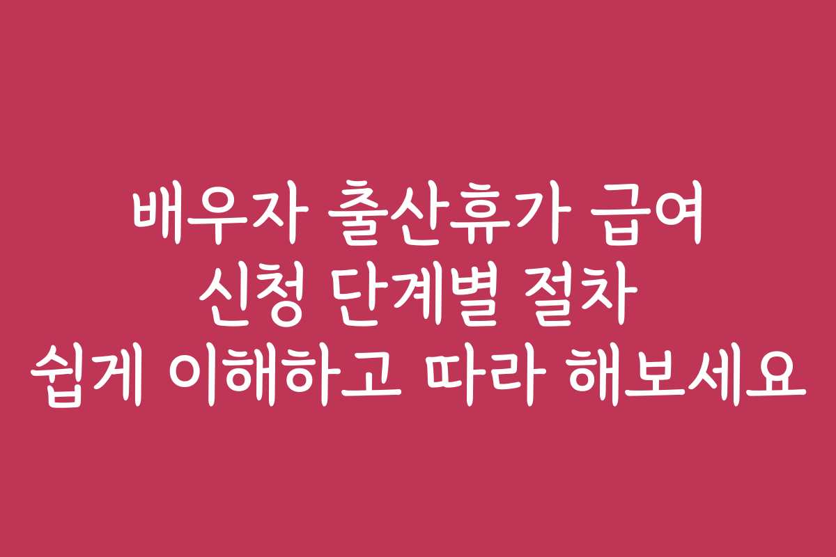 배우자 출산휴가 급여 신청 단계별 절차 쉽게 이해하고 따라 해보세요