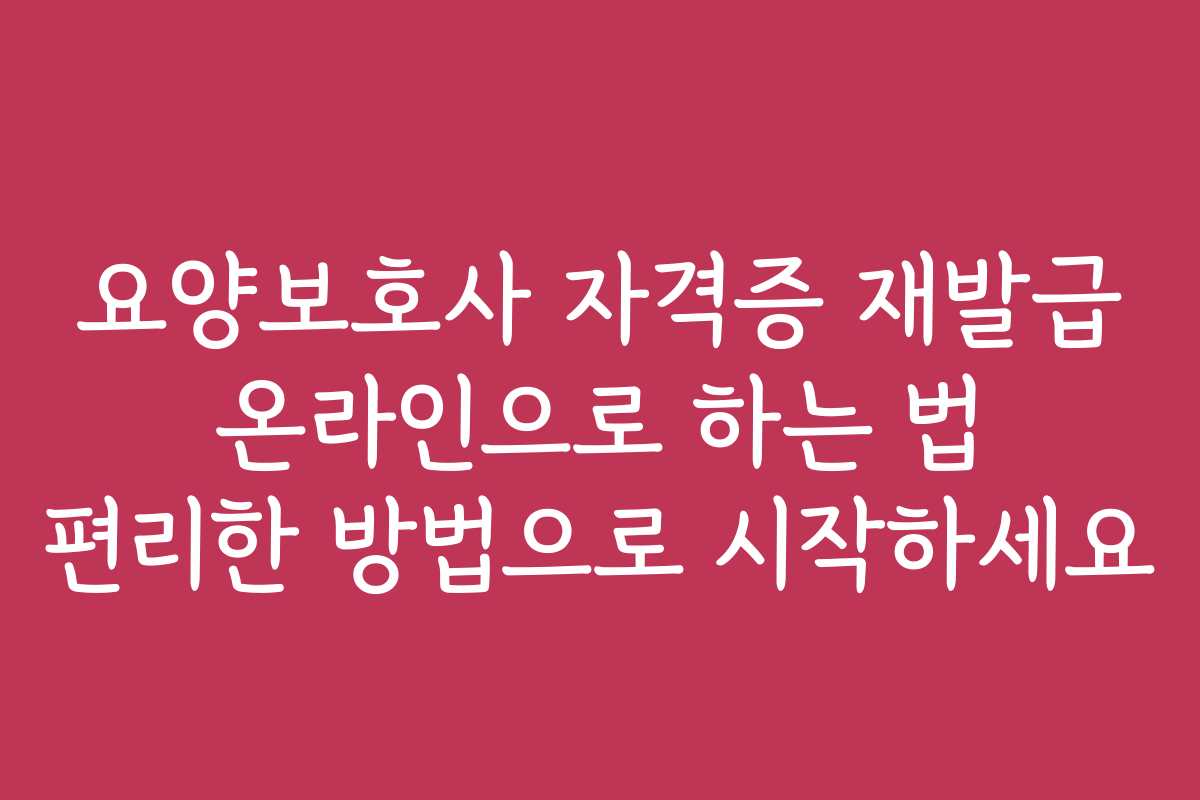 요양보호사 자격증 재발급 온라인으로 하는 법 편리한 방법으로 시작하세요