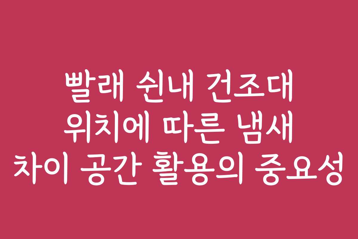 빨래 쉰내 건조대 위치에 따른 냄새 차이 공간 활용의 중요성
