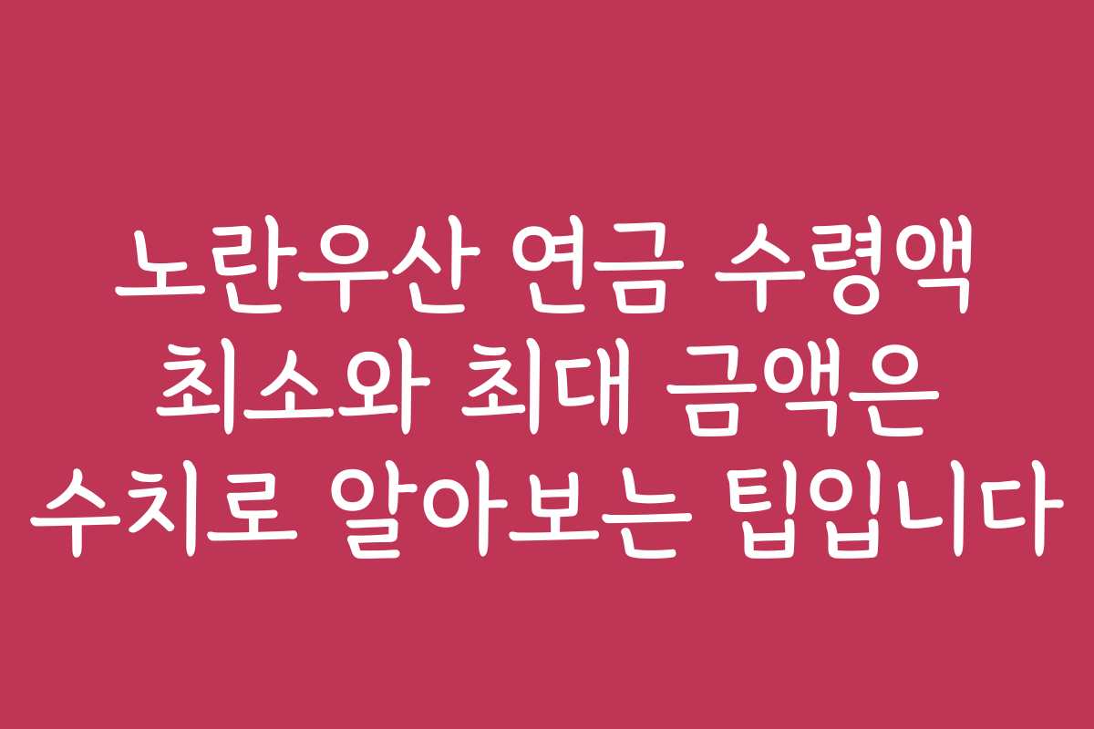 노란우산 연금 수령액 최소와 최대 금액은 수치로 알아보는 팁입니다