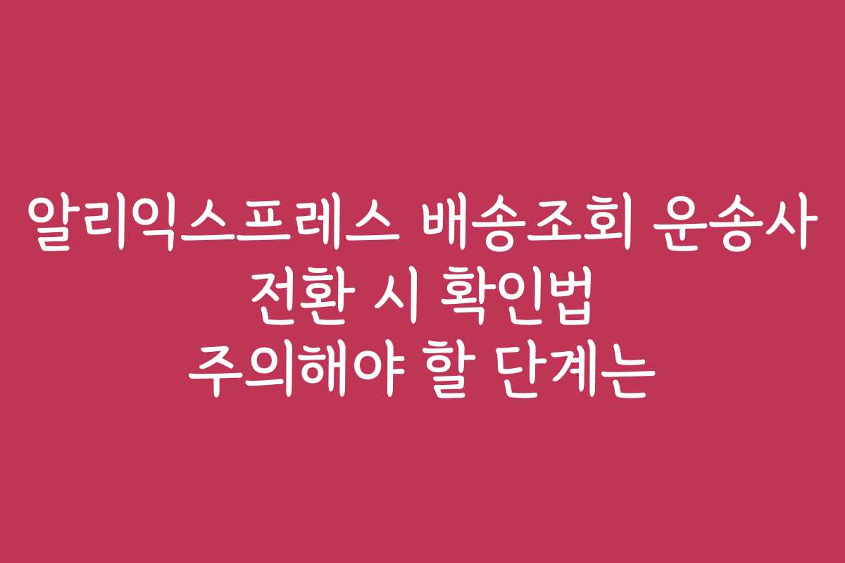 알리익스프레스 배송조회 운송사 전환 시 확인법 주의해야 할 단계는