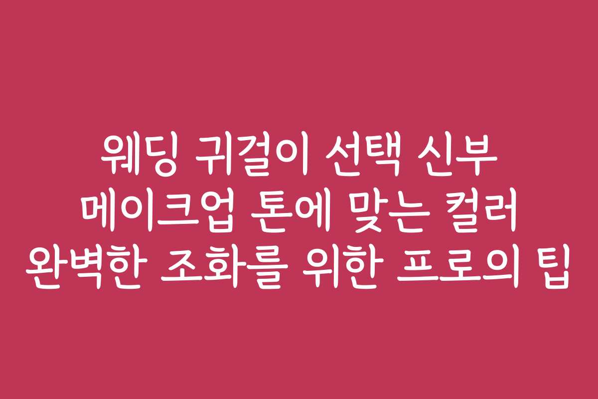 웨딩 귀걸이 선택 신부 메이크업 톤에 맞는 컬러 완벽한 조화를 위한 프로의 팁
