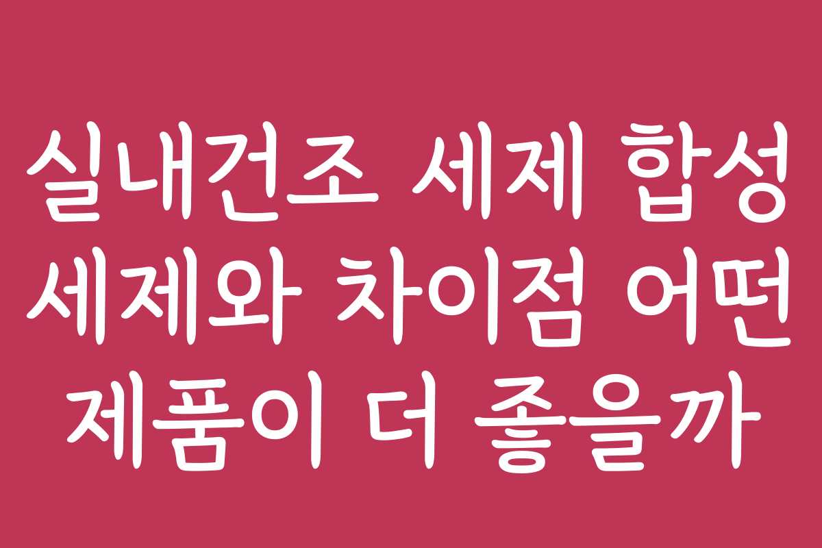 실내건조 세제 합성 세제와 차이점 어떤 제품이 더 좋을까