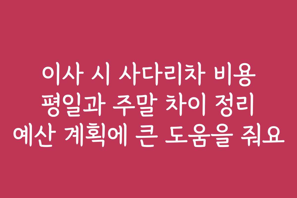 이사 시 사다리차 비용 평일과 주말 차이 정리 예산 계획에 큰 도움을 줘요