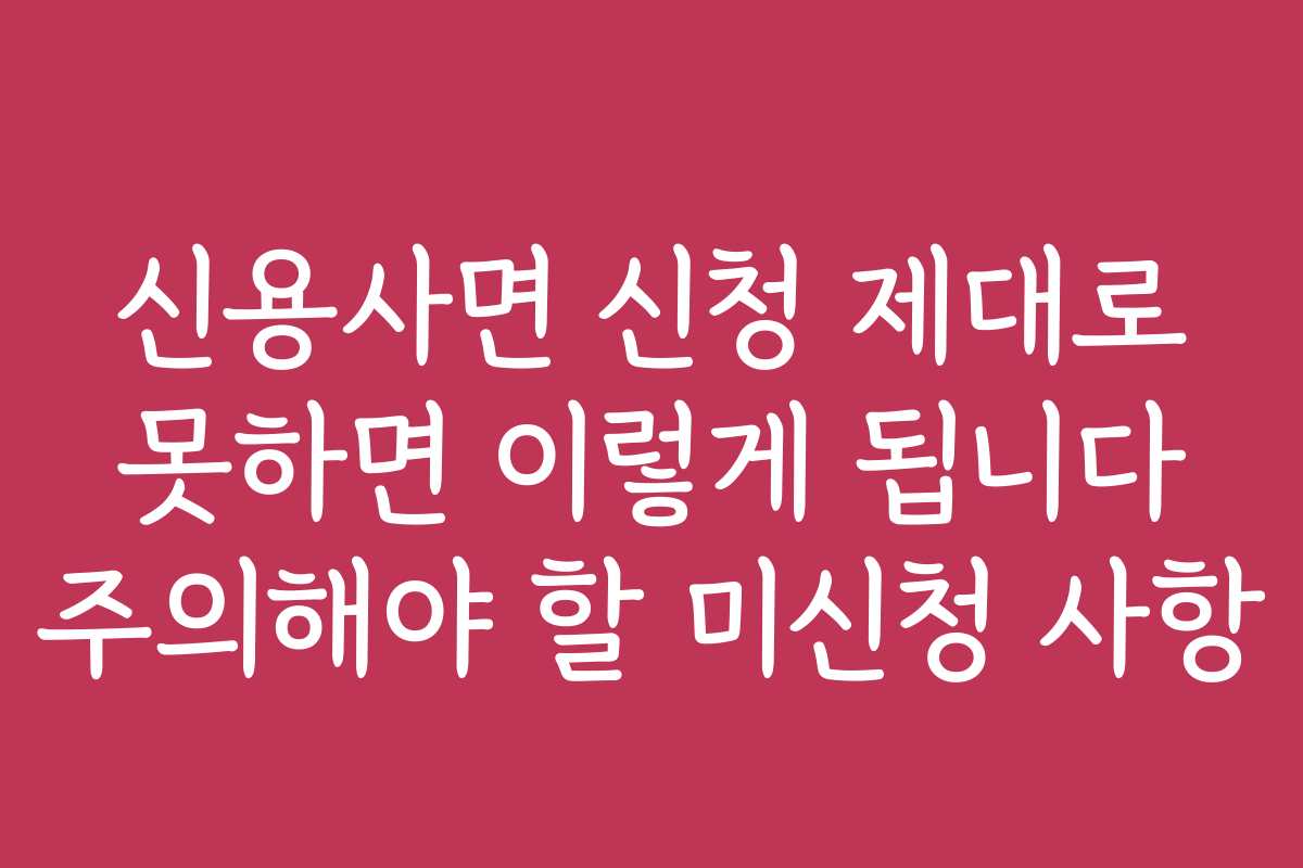 신용사면 신청 제대로 못하면 이렇게 됩니다 주의해야 할 미신청 사항