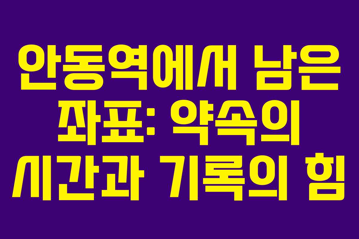 안동역에서 남은 좌표: 약속의 시간과 기록의 힘