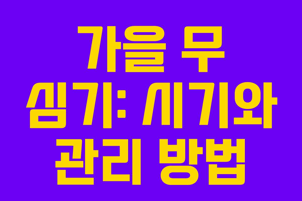 가을 무 심기: 시기와 관리 방법