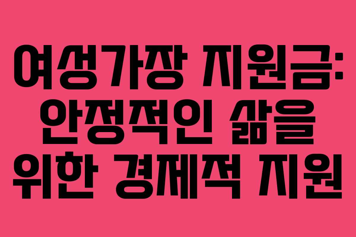 여성가장 지원금: 안정적인 삶을 위한 경제적 지원