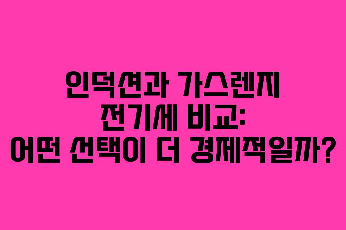 인덕션과 가스렌지 전기세 비교: 어떤 선택이 더 경제적일까?
