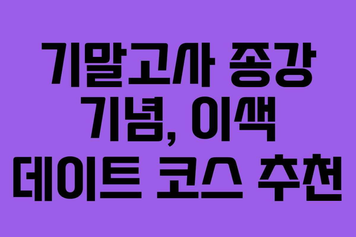 기말고사 종강 기념, 이색 데이트 코스 추천