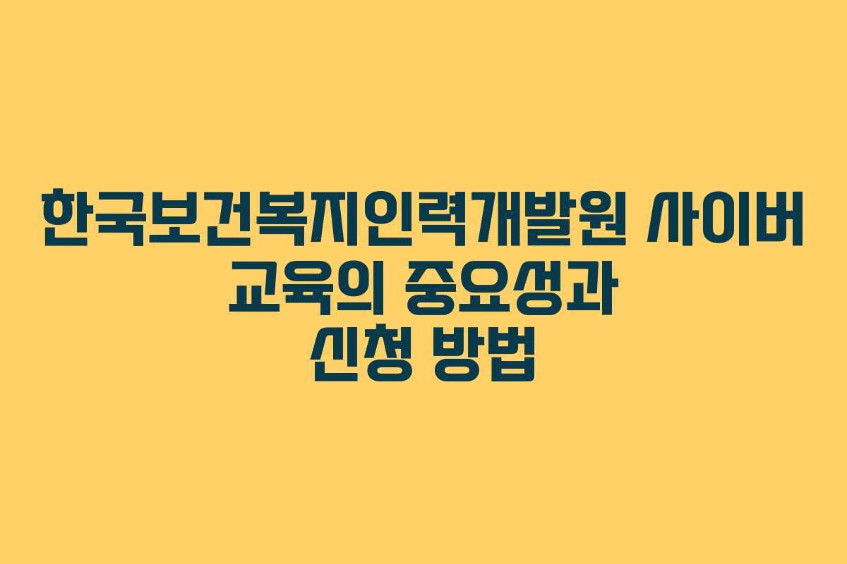 한국보건복지인력개발원 사이버 교육의 중요성과 신청 방법