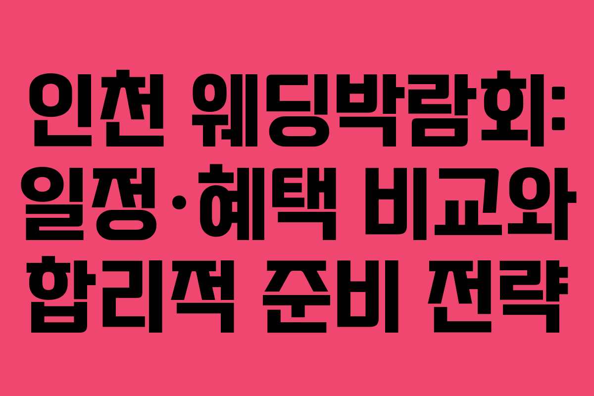 인천 웨딩박람회: 일정·혜택 비교와 합리적 준비 전략