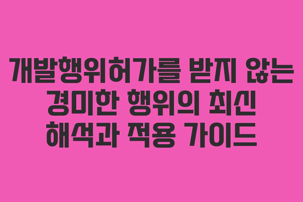 개발행위허가를 받지 않는 경미한 행위의 최신 해석과 적용 가이드