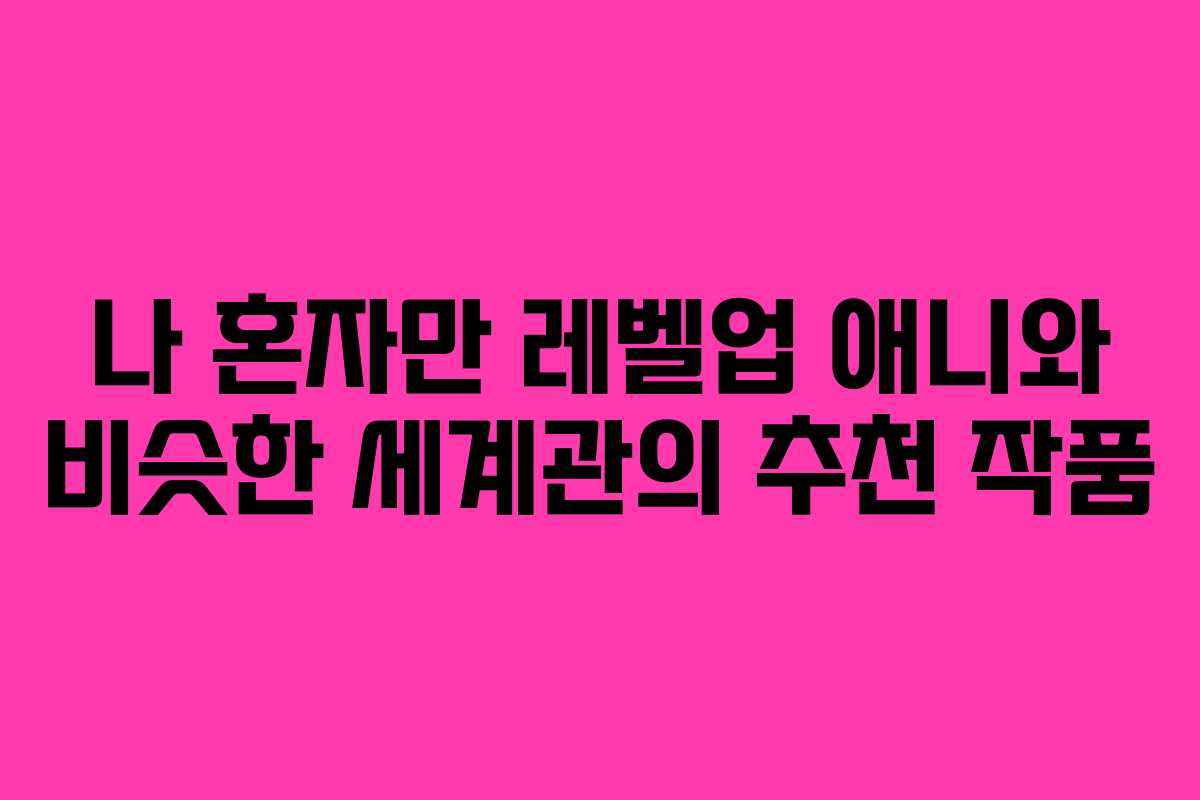 나 혼자만 레벨업 애니와 비슷한 세계관의 추천 작품