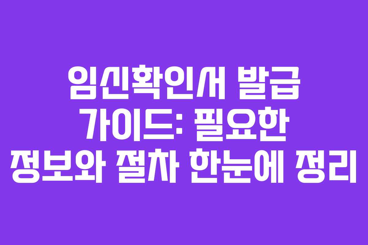 임신확인서 발급 가이드: 필요한 정보와 절차 한눈에 정리