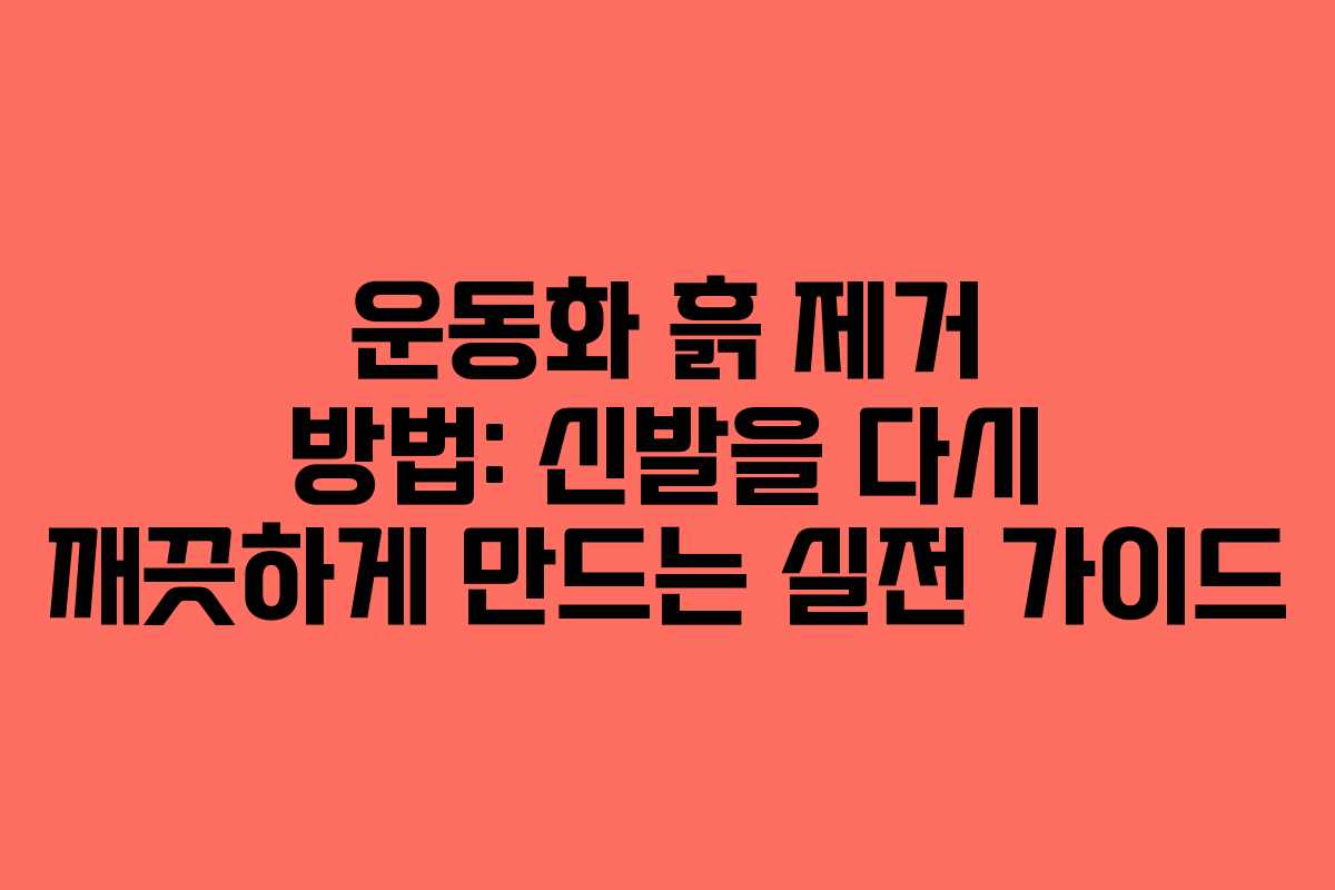운동화 흙 제거 방법: 신발을 다시 깨끗하게 만드는 실전 가이드