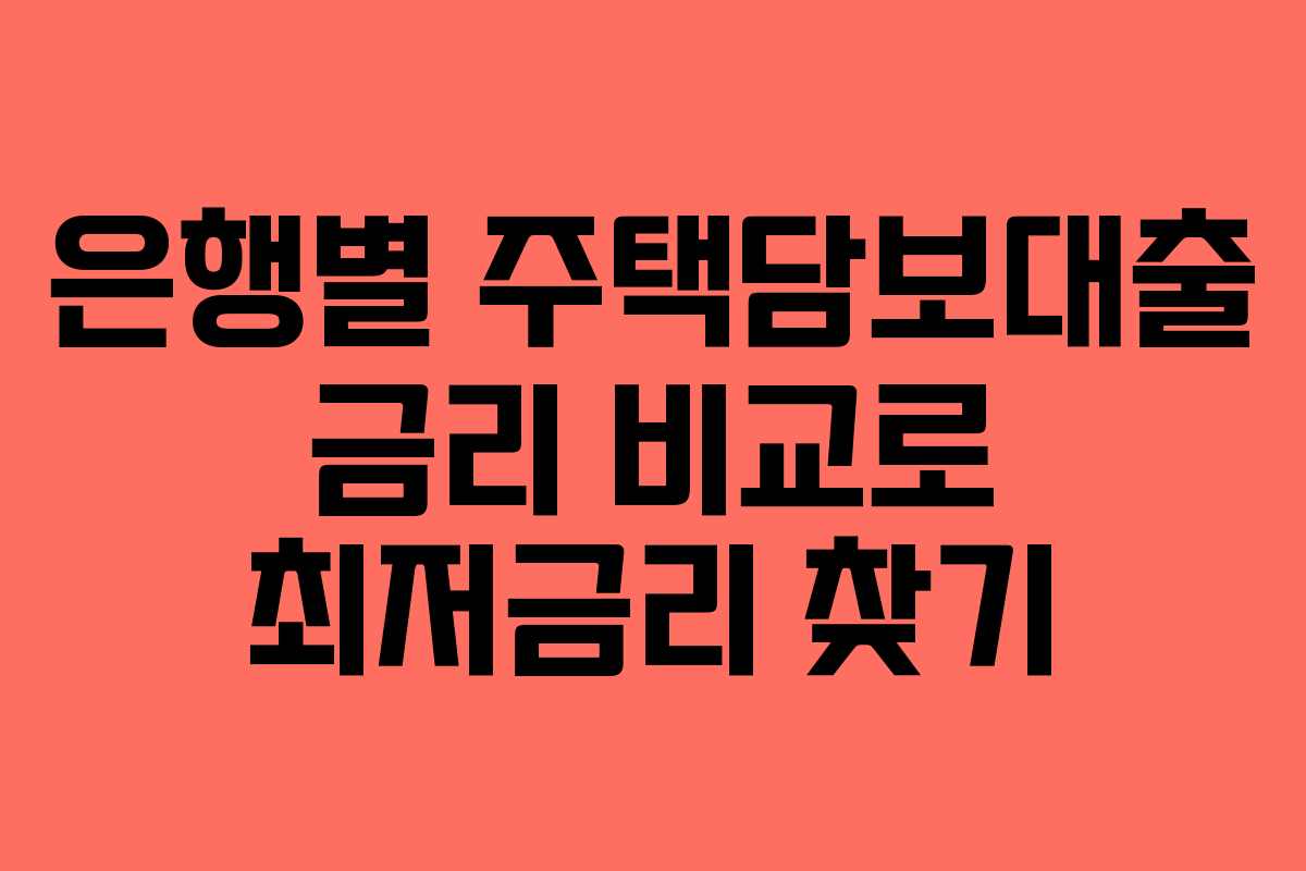 은행별 주택담보대출 금리 비교로 최저금리 찾기