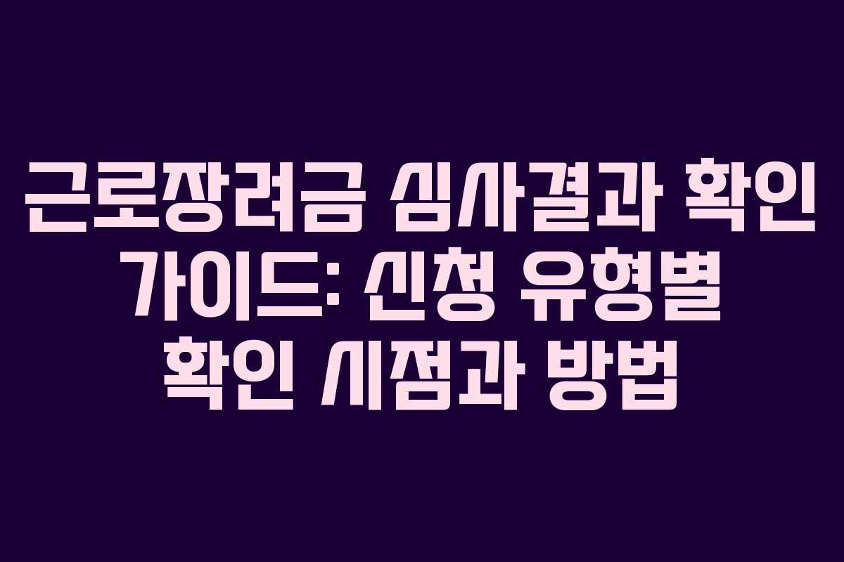 근로장려금 심사결과 확인 가이드: 신청 유형별 확인 시점과 방법