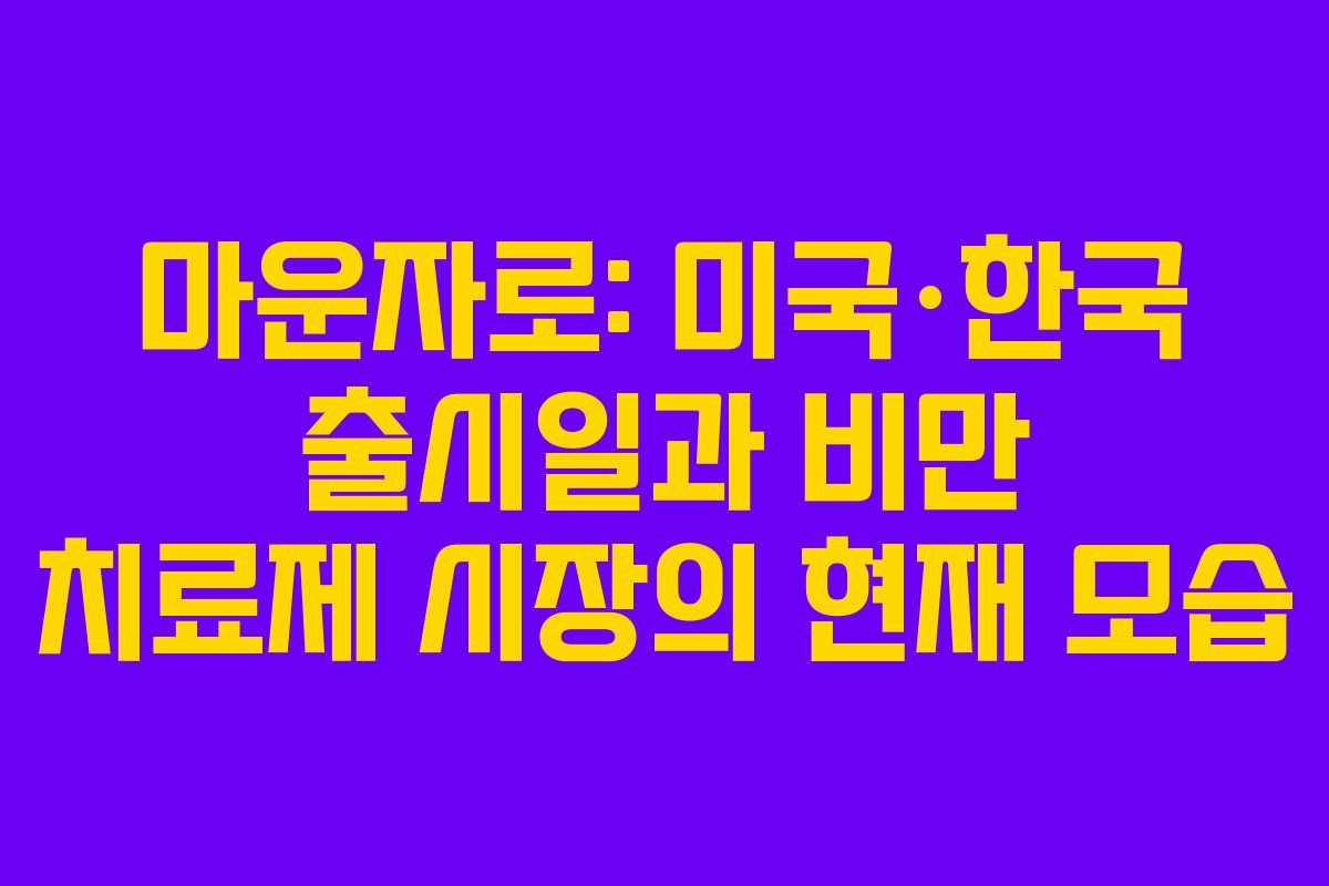 마운자로: 미국·한국 출시일과 비만 치료제 시장의 현재 모습