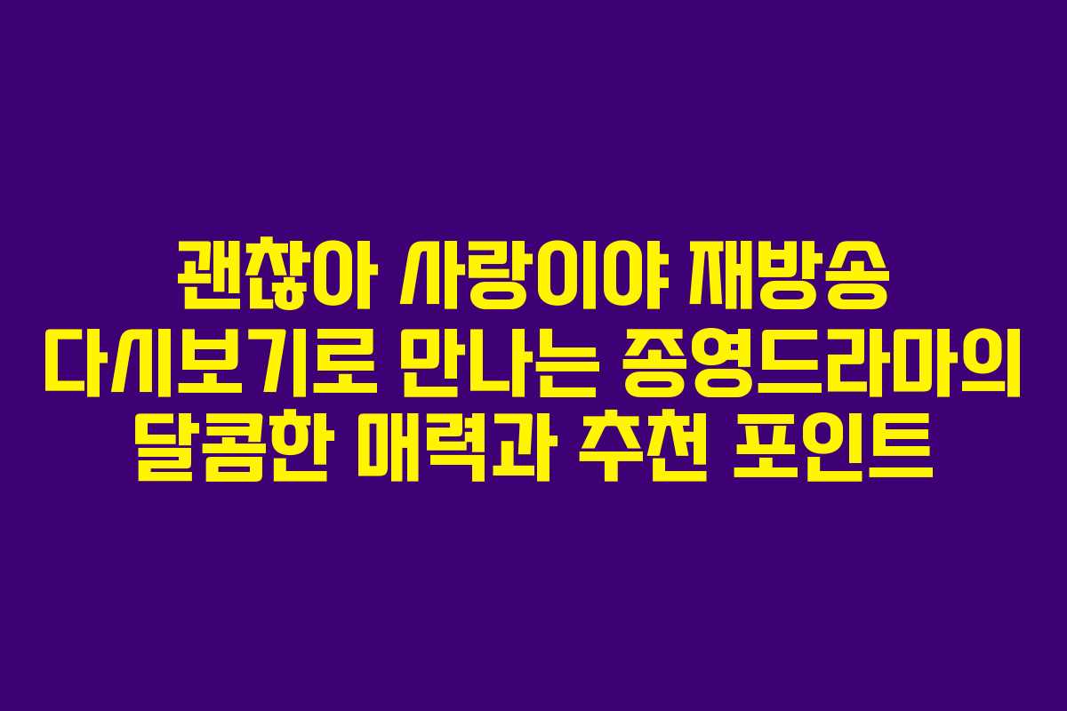 괜찮아 사랑이야 재방송 다시보기로 만나는 종영드라마의 달콤한 매력과 추천 포인트