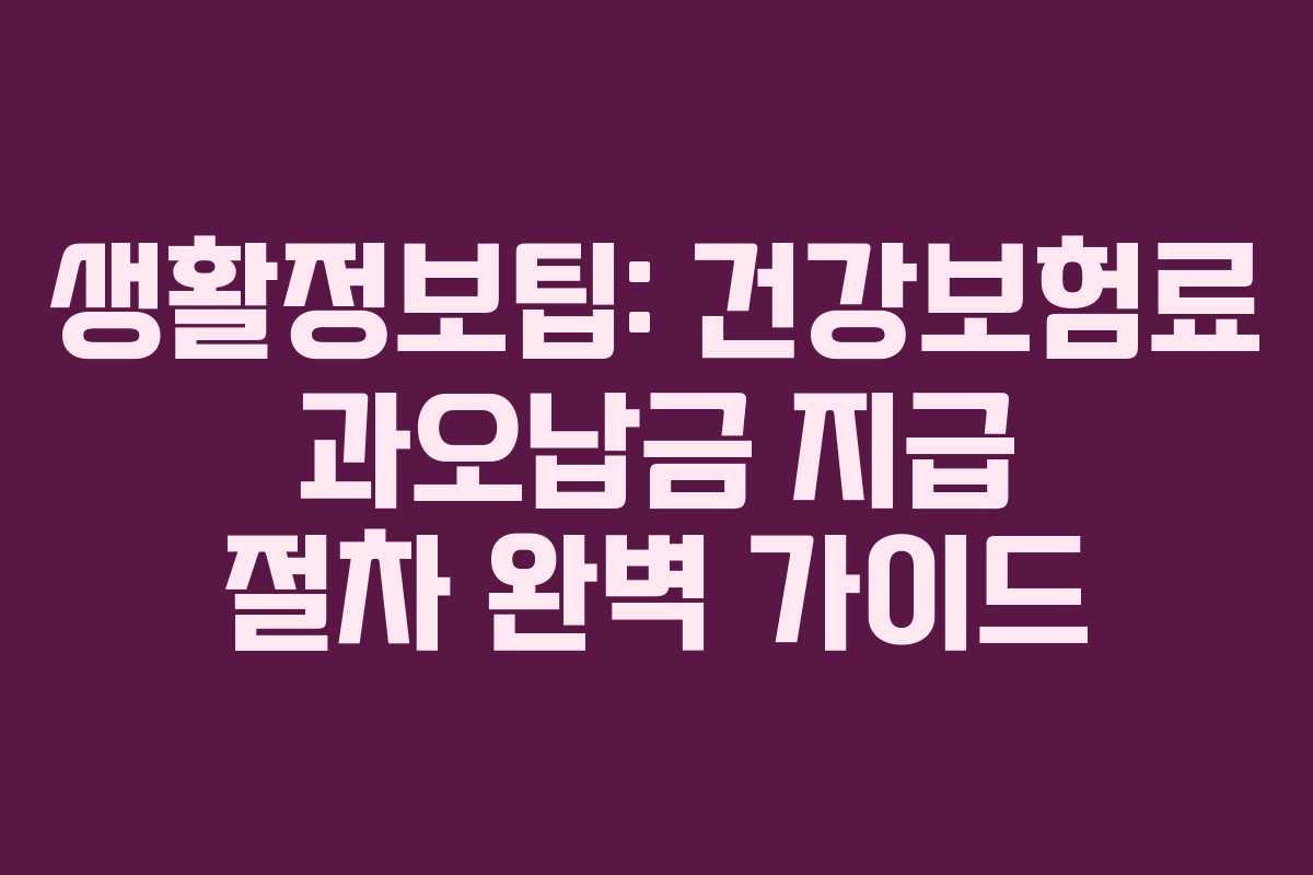 생활정보팁: 건강보험료 과오납금 지급 절차 완벽 가이드