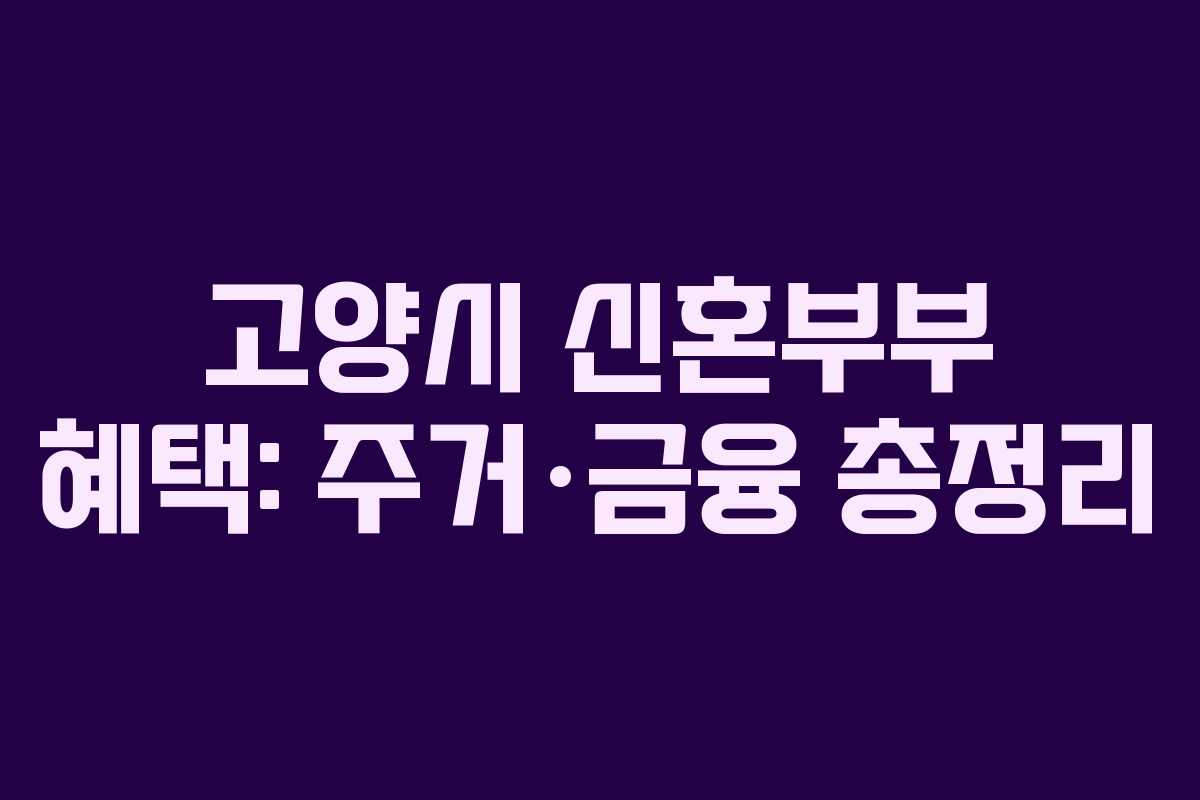 고양시 신혼부부 혜택: 주거·금융 총정리