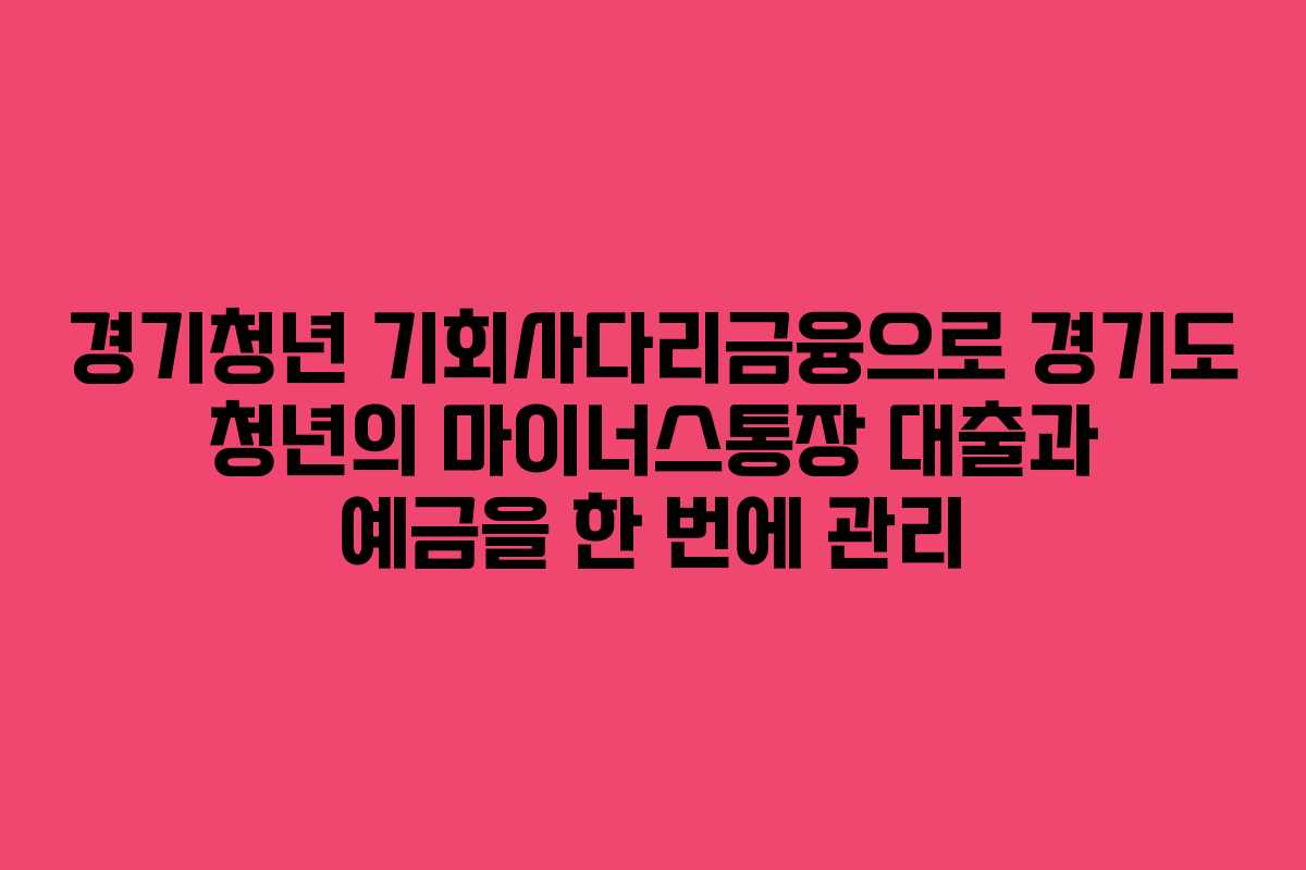 경기청년 기회사다리금융으로 경기도 청년의 마이너스통장 대출과 예금을 한 번에 관리