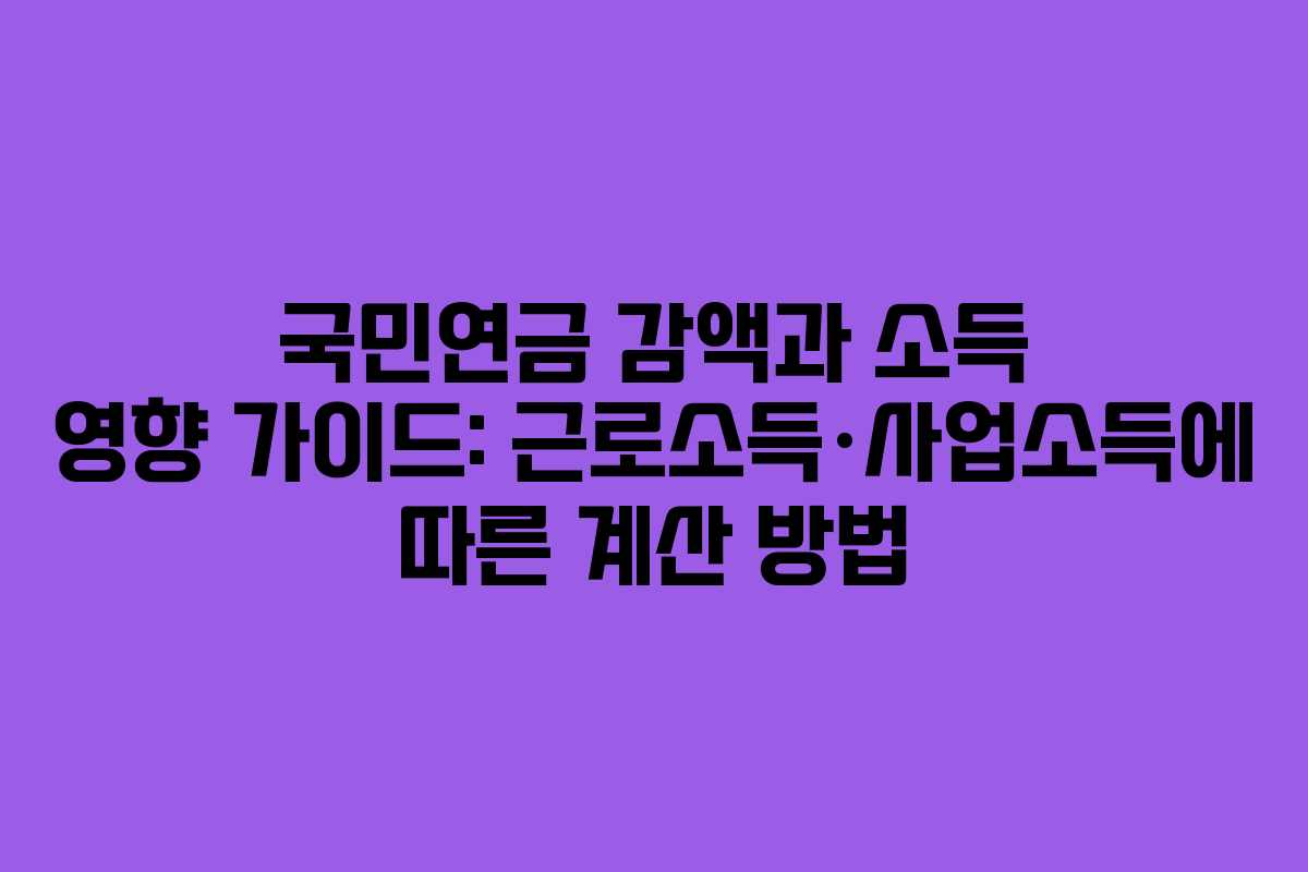 국민연금 감액과 소득 영향 가이드: 근로소득·사업소득에 따른 계산 방법