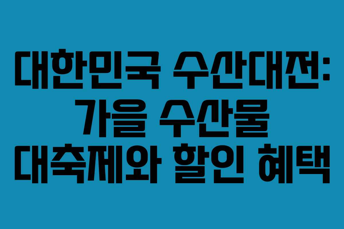 대한민국 수산대전: 가을 수산물 대축제와 할인 혜택