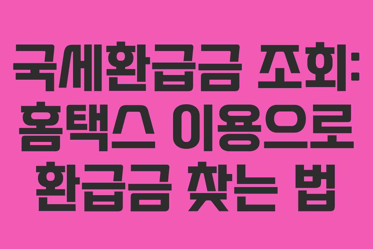 국세환급금 조회: 홈택스 이용으로 환급금 찾는 법