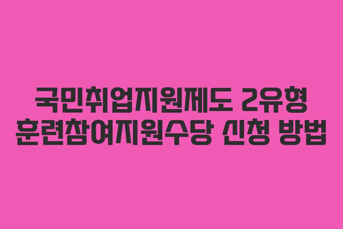 국민취업지원제도 2유형 훈련참여지원수당 신청 방법