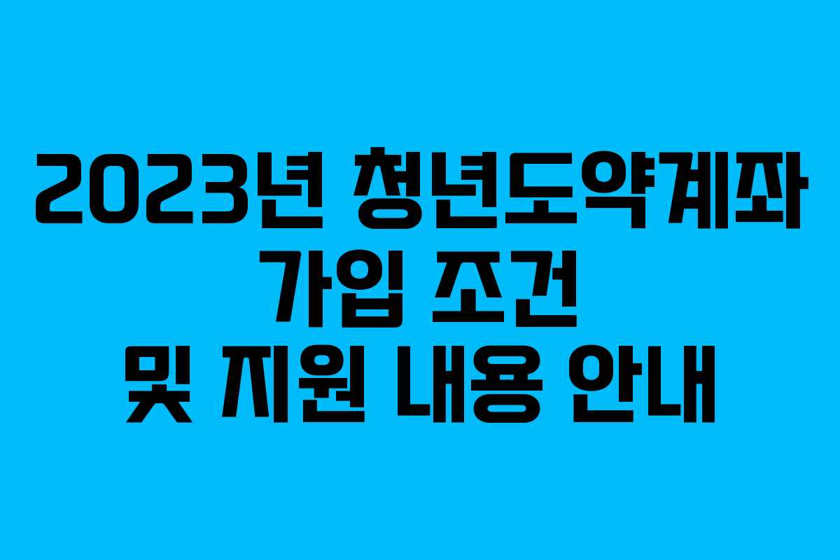 2023년 청년도약계좌 가입 조건 및 지원 내용 안내