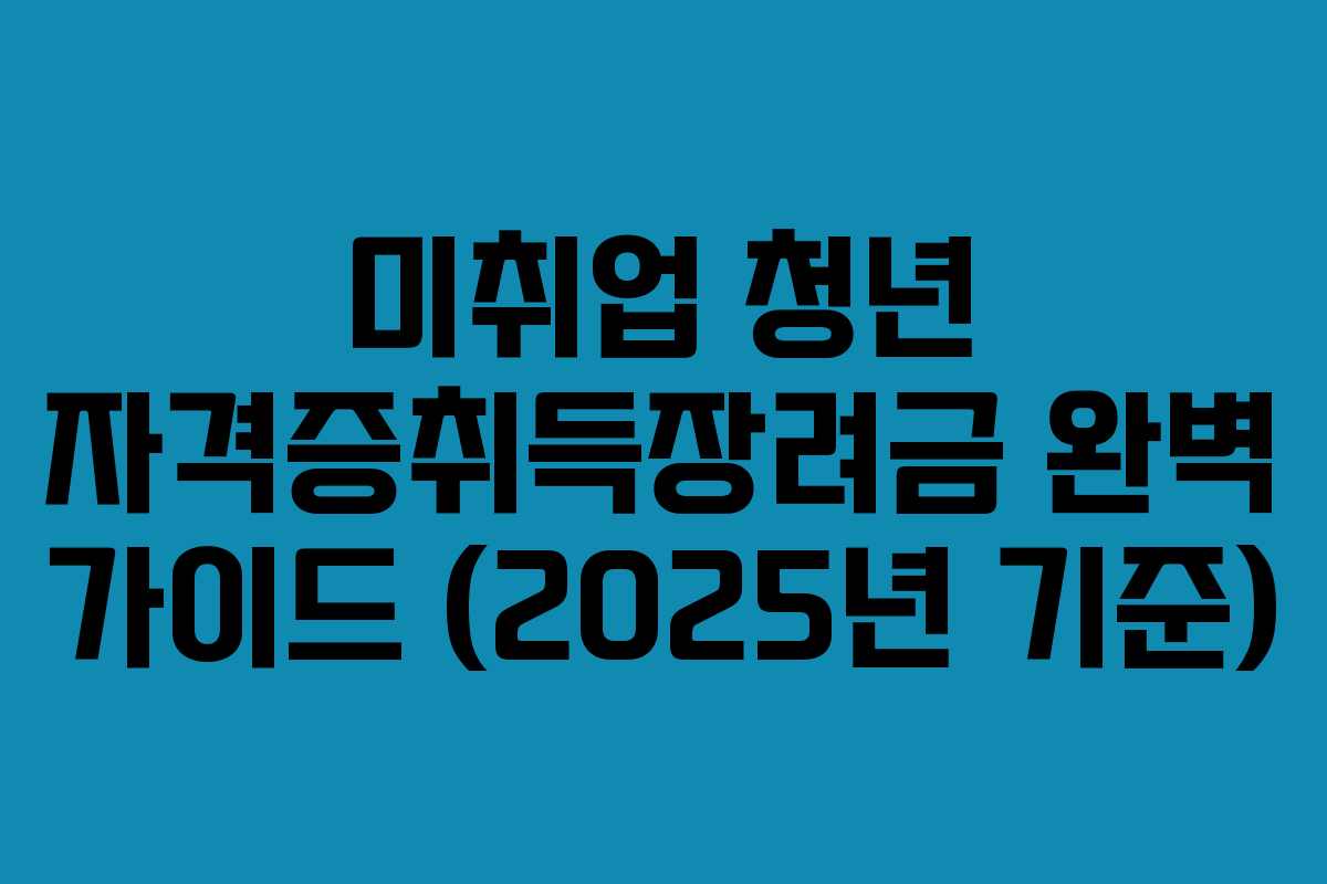 미취업 청년 자격증취득장려금 완벽 가이드 (2025년 기준)