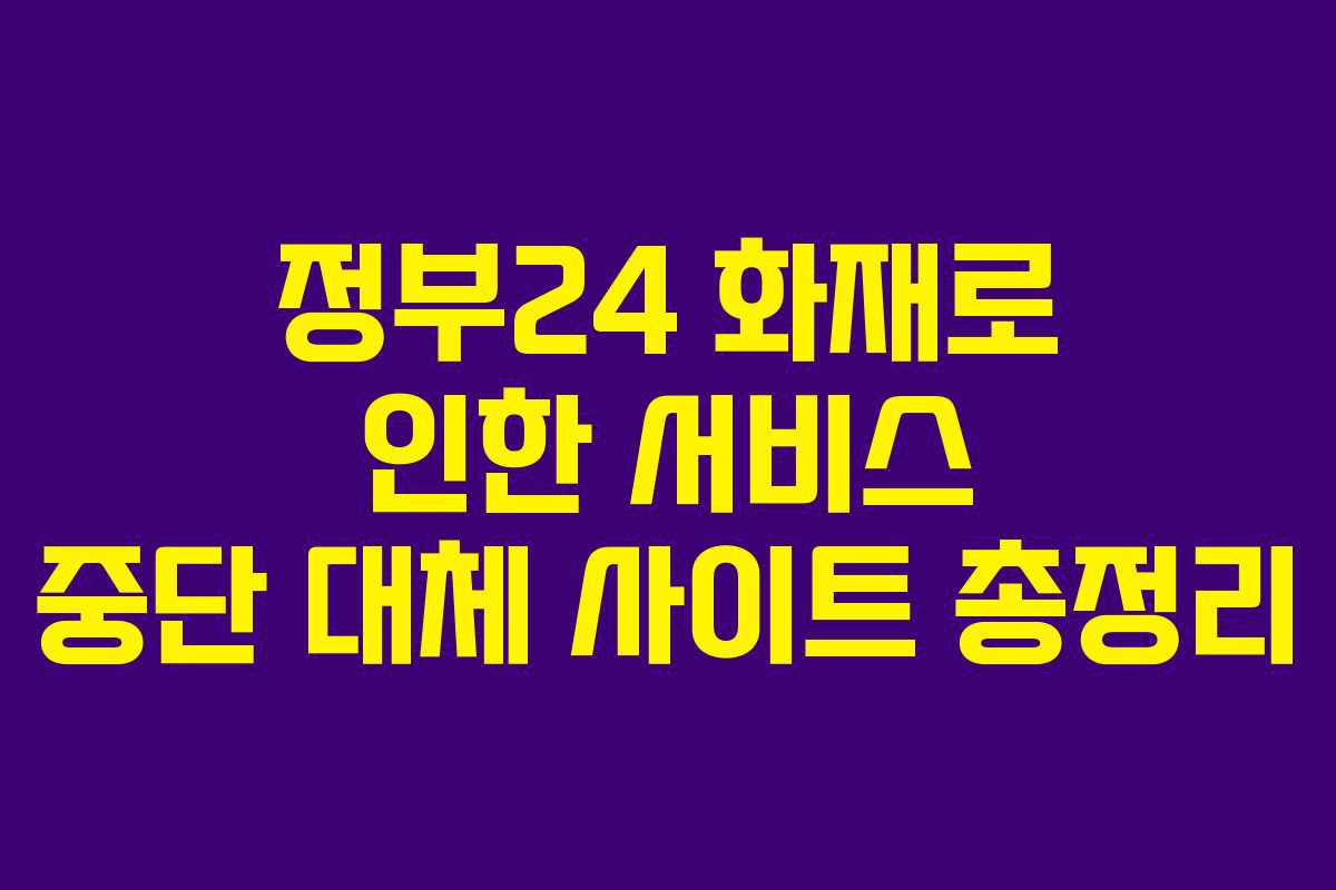 정부24 화재로 인한 서비스 중단 대체 사이트 총정리
