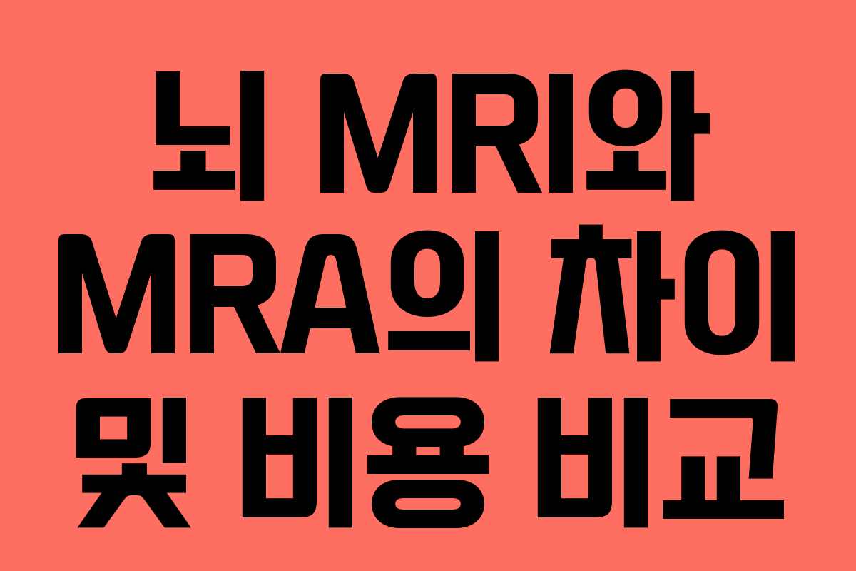 뇌 MRI와 MRA의 차이 및 비용 비교