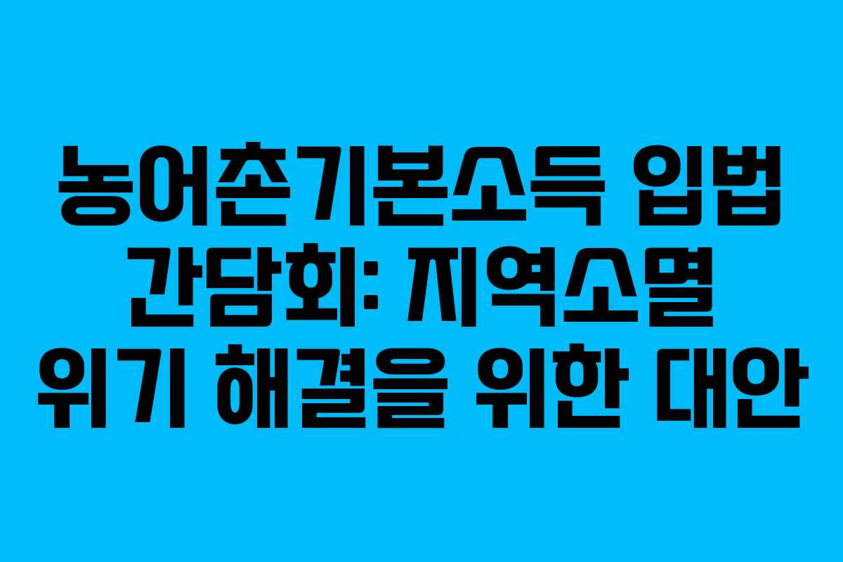 농어촌기본소득 입법 간담회: 지역소멸 위기 해결을 위한 대안