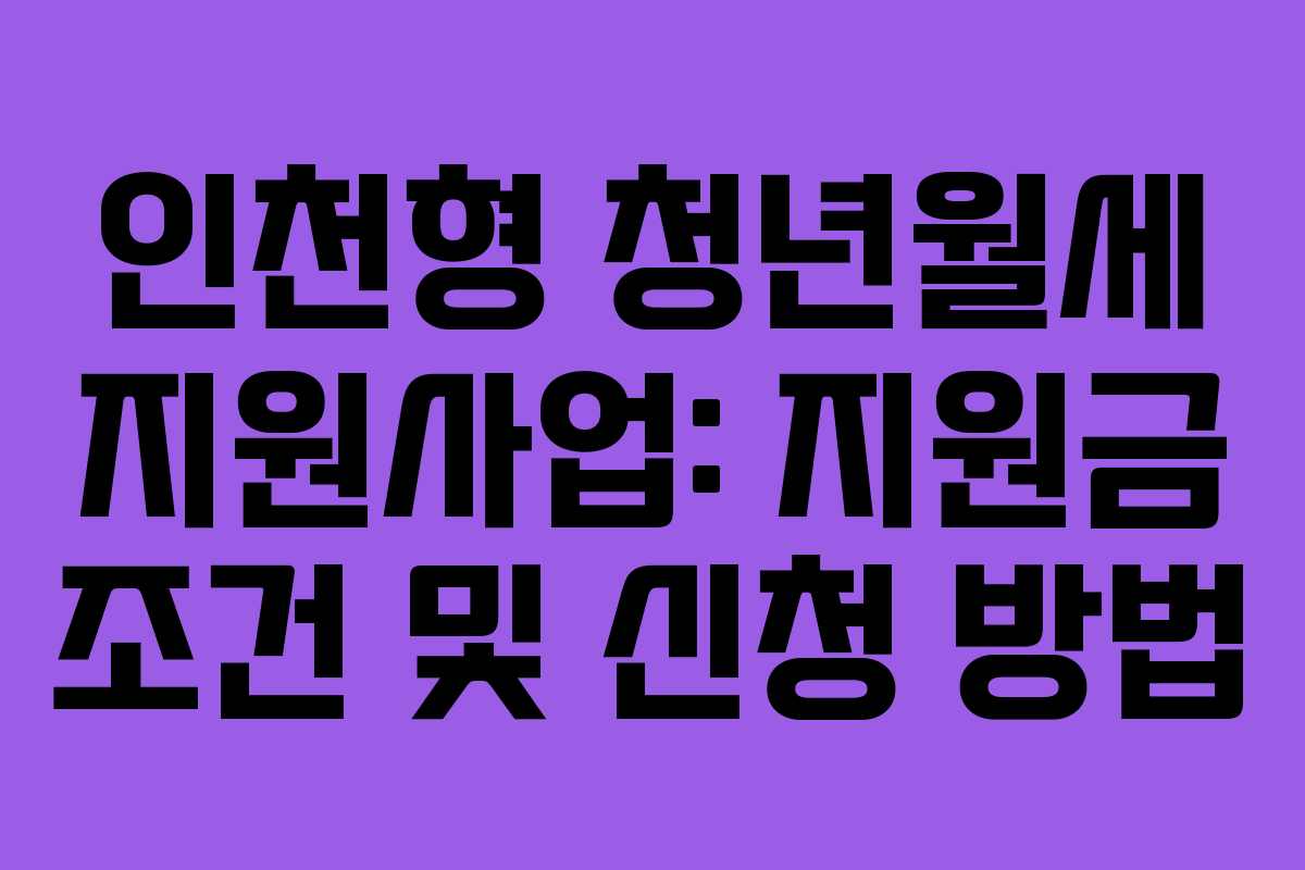인천형 청년월세 지원사업: 지원금 조건 및 신청 방법