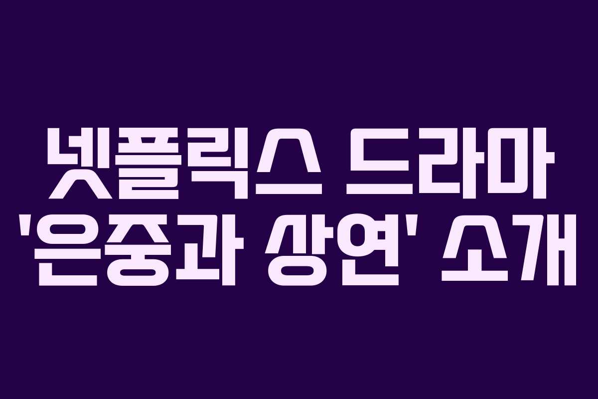넷플릭스 드라마 ‘은중과 상연’ 소개