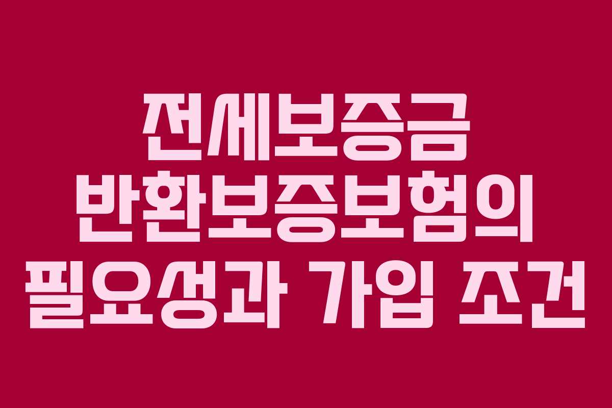 전세보증금 반환보증보험의 필요성과 가입 조건
