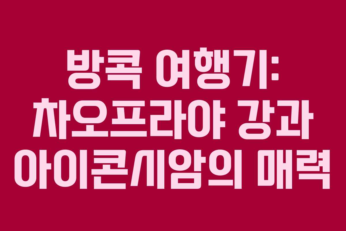 방콕 여행기: 차오프라야 강과 아이콘시암의 매력