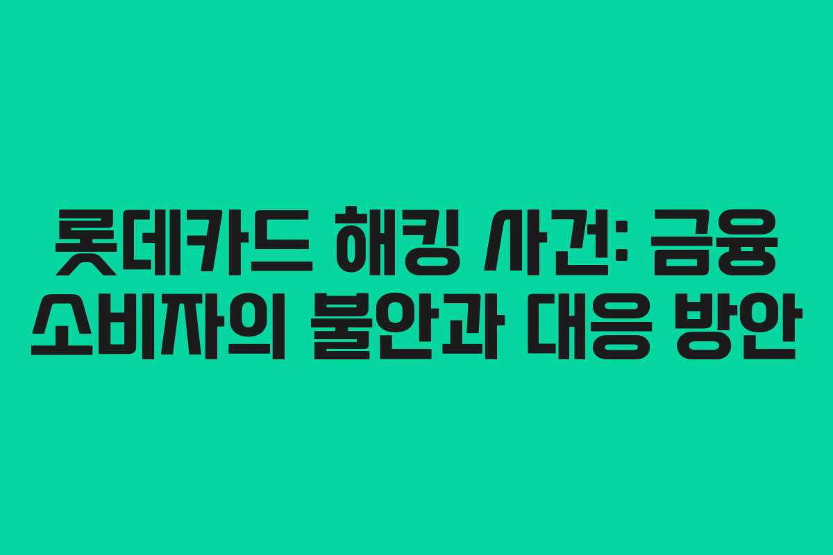 롯데카드 해킹 사건: 금융 소비자의 불안과 대응 방안