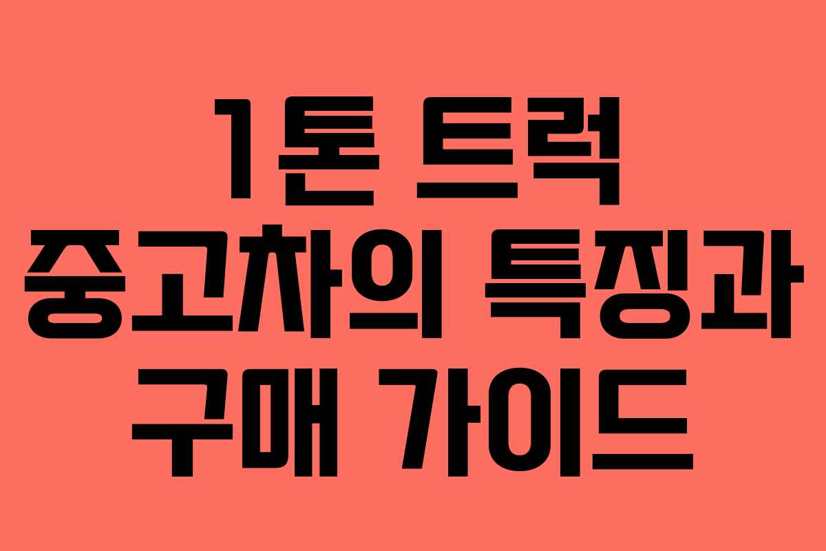 1톤 트럭 중고차의 특징과 구매 가이드 1톤 트럭 중고차의 특징과 구매 가이드