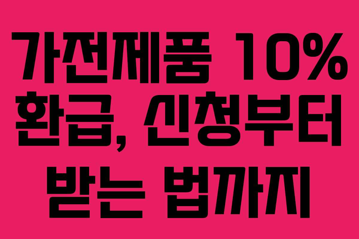 가전제품 10% 환급, 신청부터 받는 법까지 가전제품 10% 환급, 신청부터 받는 법까지