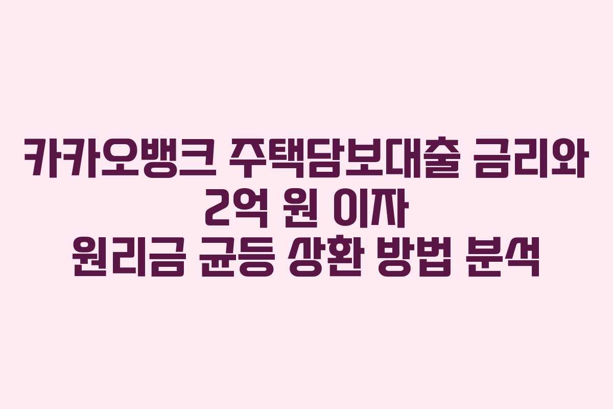 카카오뱅크 주택담보대출 금리와 2억 원 이자 원리금 균등 상환 방법 분석 카카오뱅크 주택담보대출 금리와 2억 원 이자 원리금 균등 상환 방법 분석
