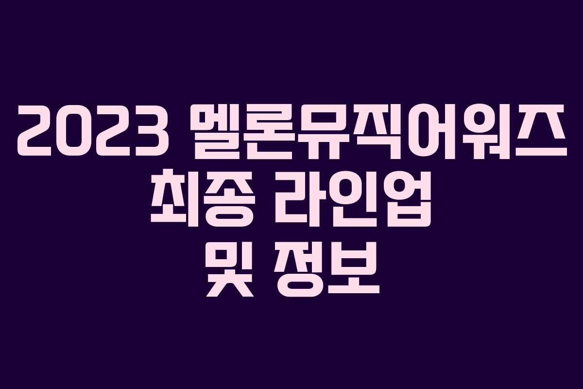2023 멜론뮤직어워즈 최종 라인업 및 정보 2023 멜론뮤직어워즈 최종 라인업 및 정보