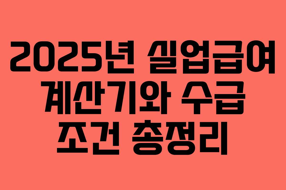 2025년 실업급여 계산기와 수급 조건 총정리 2025년 실업급여 계산기와 수급 조건 총정리
