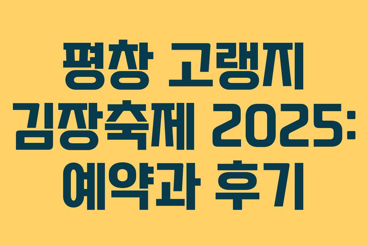 평창 고랭지 김장축제 2025: 예약과 후기 평창 고랭지 김장축제 2025: 예약과 후기