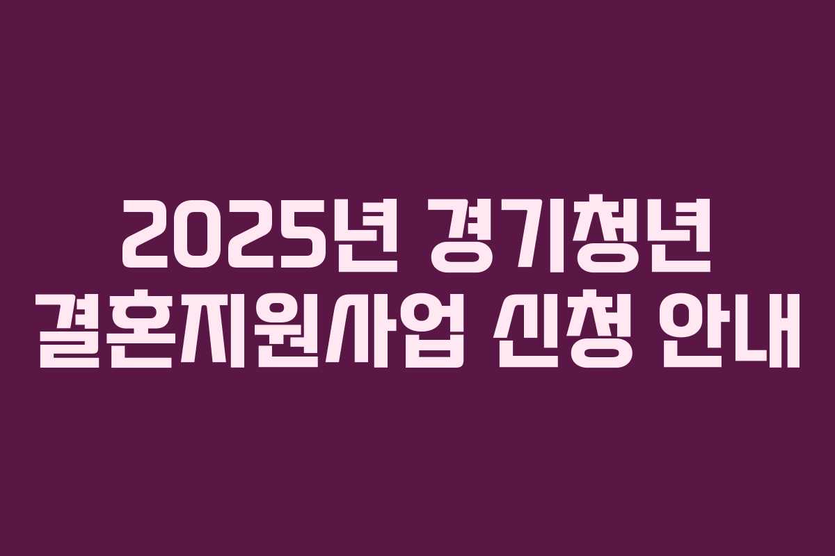 2025년 경기청년 결혼지원사업 신청 안내 2025년 경기청년 결혼지원사업 신청 안내