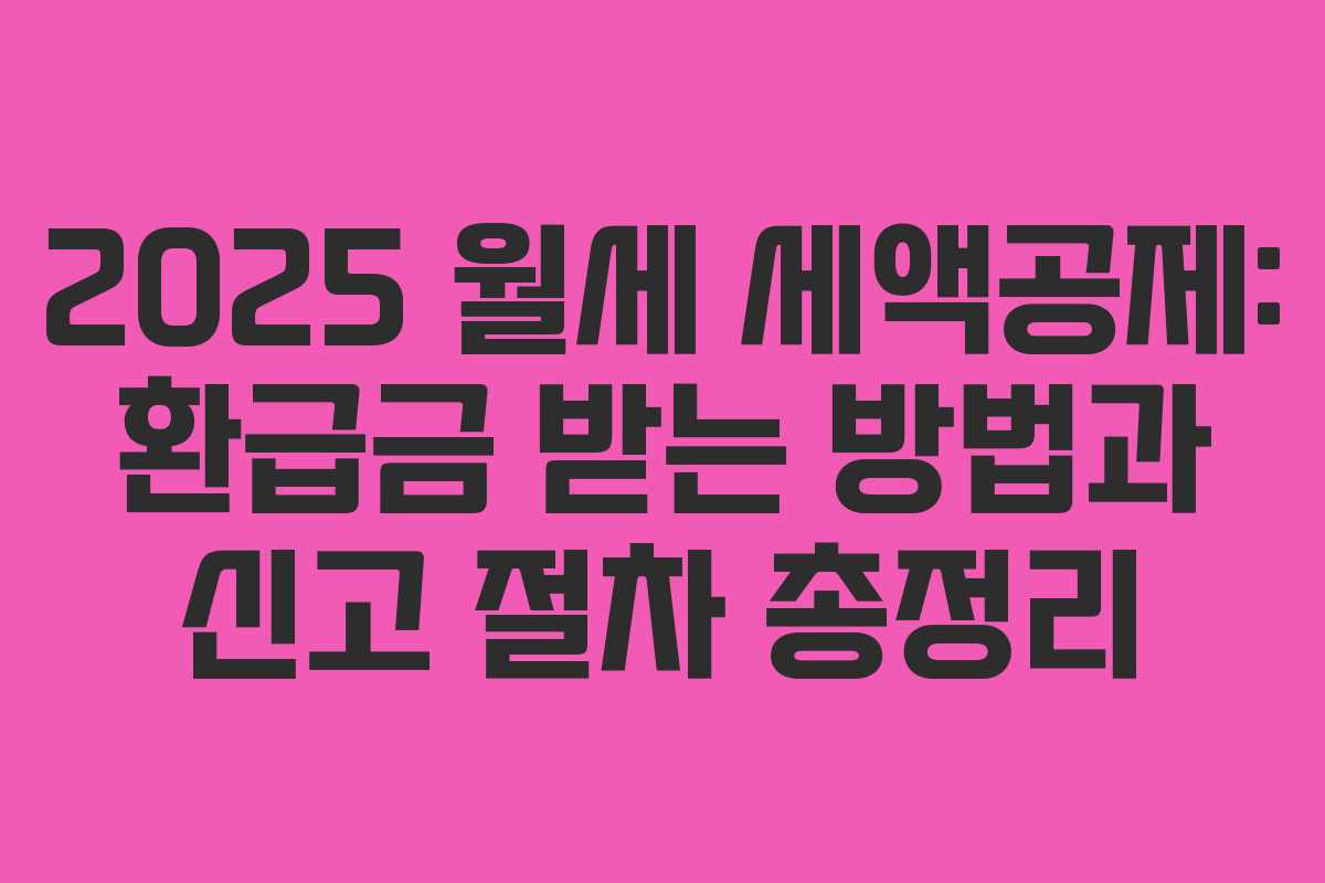 2025 월세 세액공제: 환급금 받는 방법과 신고 절차 총정리 2025 월세 세액공제: 환급금 받는 방법과 신고 절차 총정리