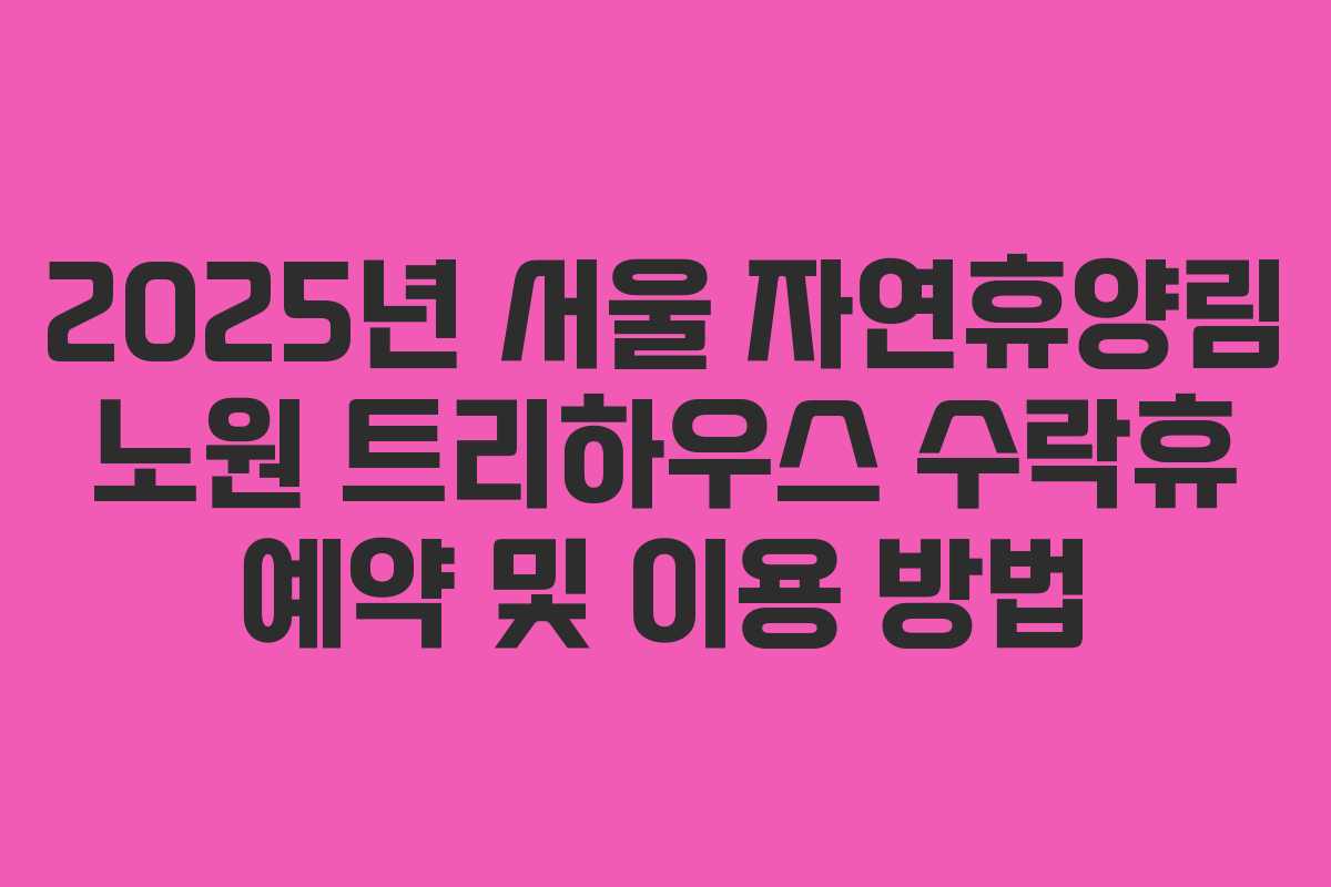 2025년 서울 자연휴양림 노원 트리하우스 수락휴 예약 및 이용 방법